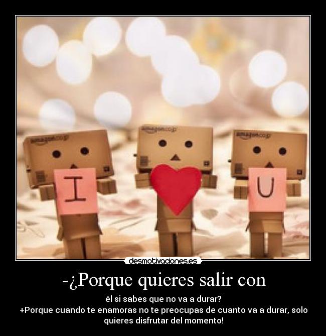 -¿Porque quieres salir con -