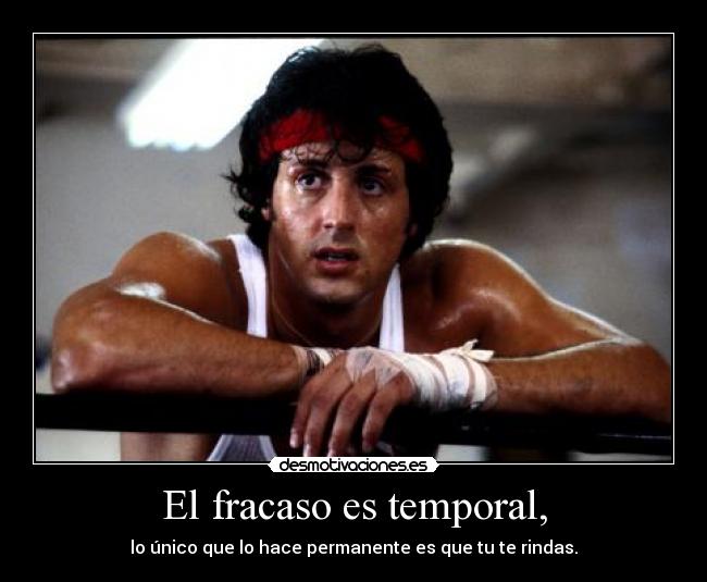 El fracaso es temporal, - lo único que lo hace permanente es que tu te rindas.