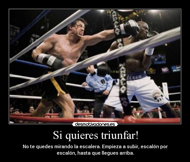 Si quieres triunfar! - No te quedes mirando la escalera. Empieza a subir, escalón por
escalón, hasta que llegues arriba.