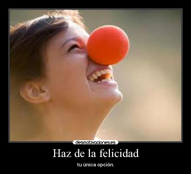 Haz de la felicidad - tu única opción.
