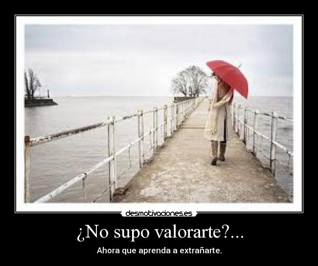 ¿No supo valorarte?... - Ahora que aprenda a extrañarte.