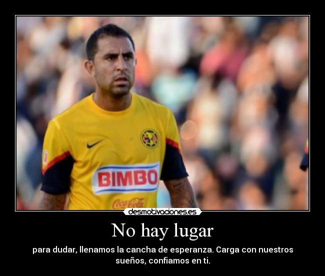 No hay lugar - para dudar, llenamos la cancha de esperanza. Carga con nuestros
sueños, confiamos en ti.
