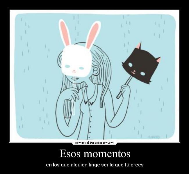 Esos momentos - en los que alguien finge ser lo que tú crees