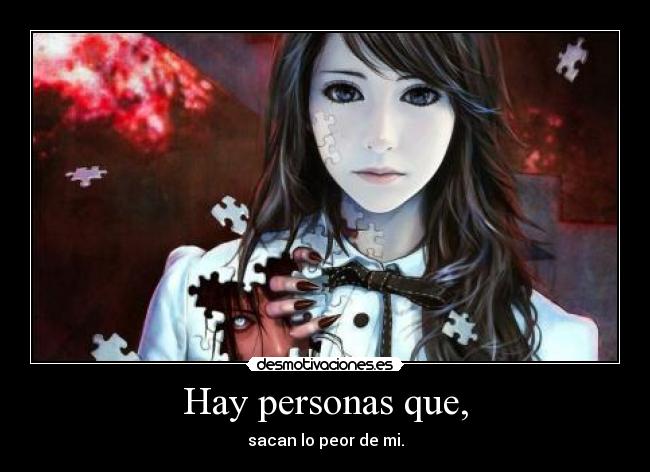 Hay personas que, - sacan lo peor de mi.
