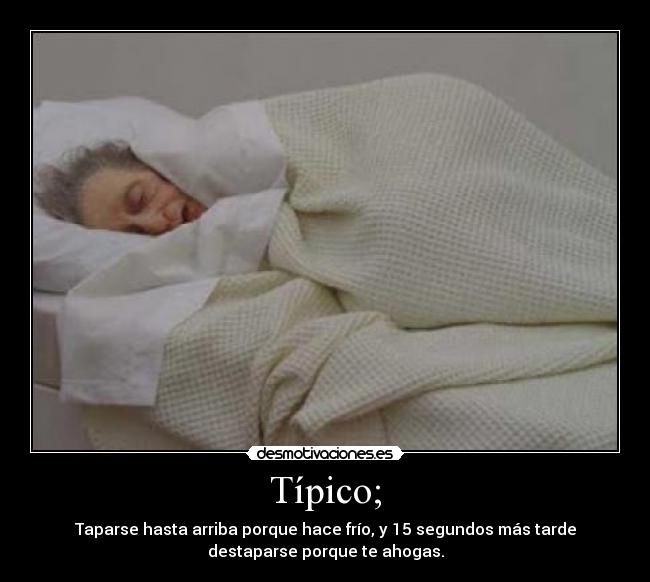 Típico; - Taparse hasta arriba porque hace frío, y 15 segundos más tarde
destaparse porque te ahogas.