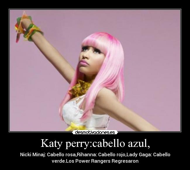 Katy perry:cabello azul, - Nicki Minaj: Cabello rosa,Rihanna: Cabello rojo,Lady Gaga: Cabello
verde.Los Power Rangers Regresaron