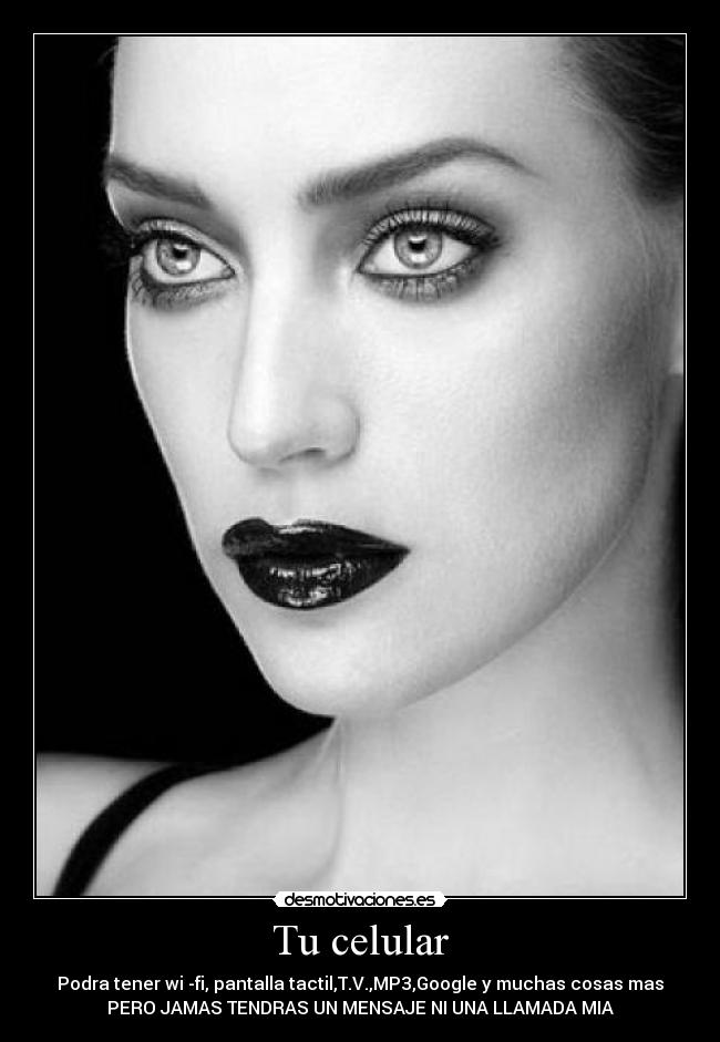 Tu celular - Podra tener wi -fi, pantalla tactil,T.V.,MP3,Google y muchas cosas mas
PERO JAMAS TENDRAS UN MENSAJE NI UNA LLAMADA MIA