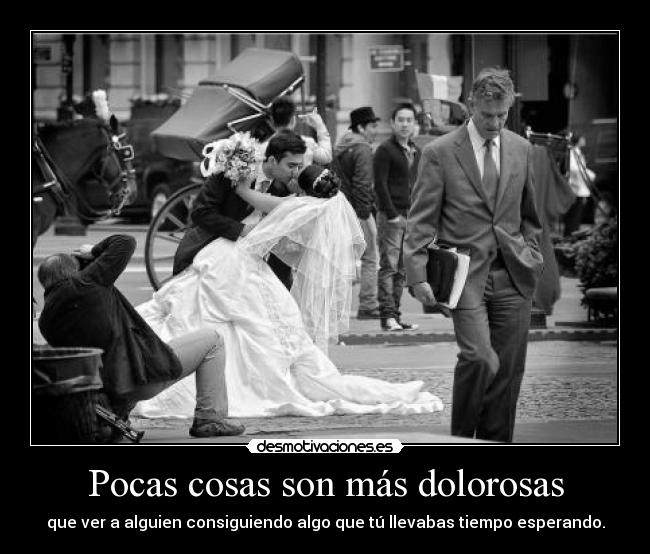 Pocas cosas son más dolorosas - 