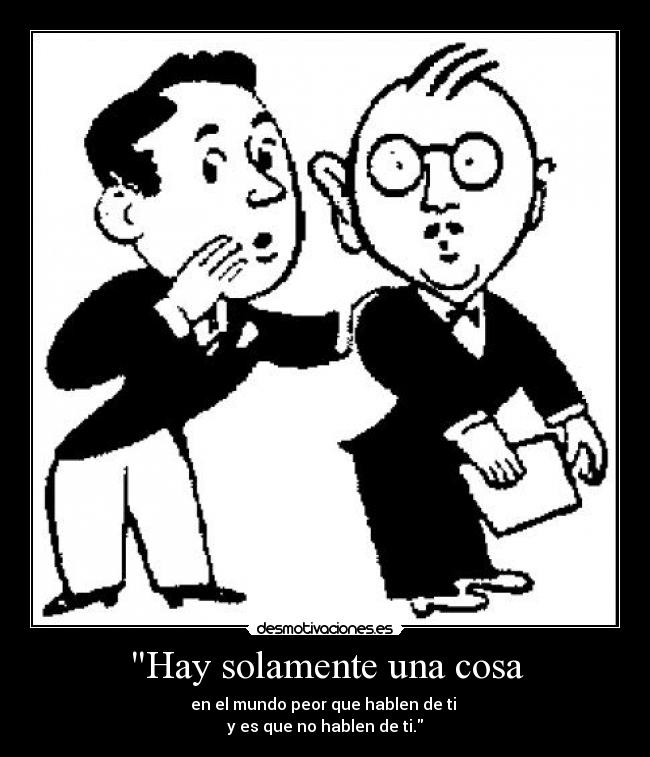 Hay solamente una cosa - en el mundo peor que hablen de ti
y es que no hablen de ti.