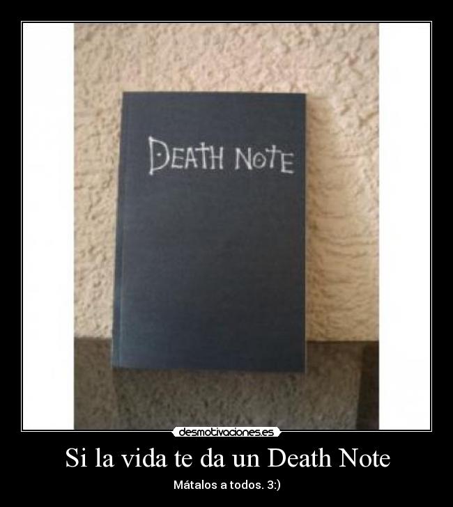 Si la vida te da un Death Note - Mátalos a todos. 3:)