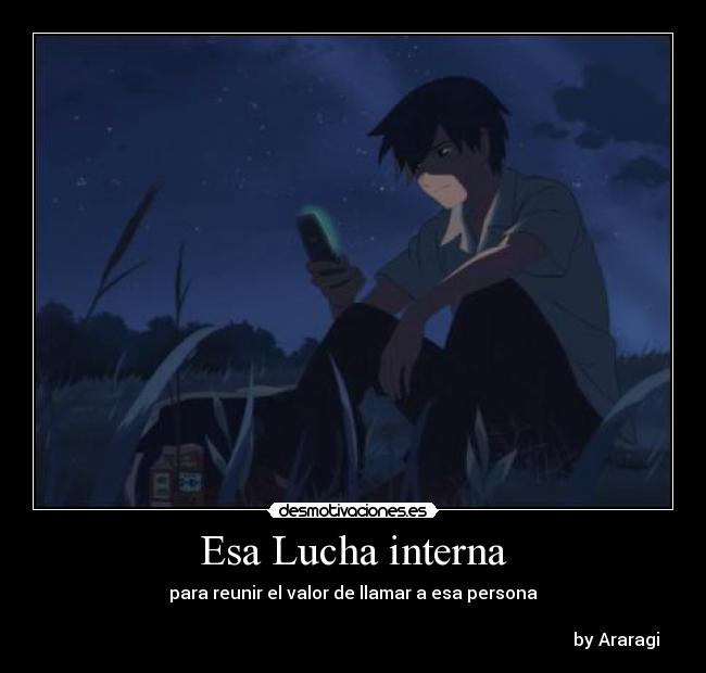 Esa Lucha interna - para reunir el valor de llamar a esa persona

                                                                                                                         by Araragi