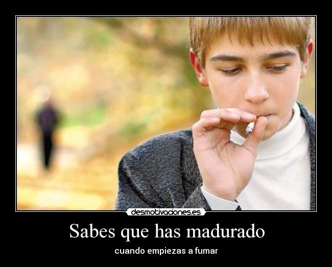 Sabes que has madurado -