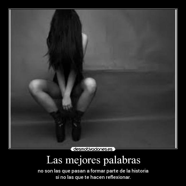 Las mejores palabras - no son las que pasan a formar parte de la historia
si no las que te hacen reflexionar.