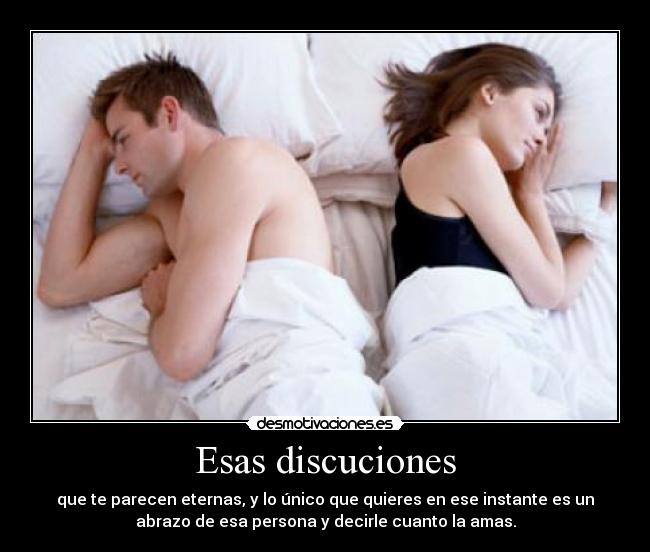 Esas discuciones - que te parecen eternas, y lo único que quieres en ese instante es un
abrazo de esa persona y decirle cuanto la amas.