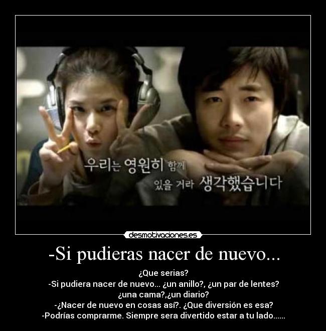 -Si pudieras nacer de nuevo... -