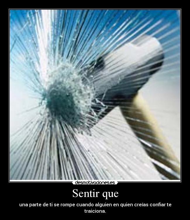 Sentir que - una parte de ti se rompe cuando alguien en quien creías confiar te traiciona.