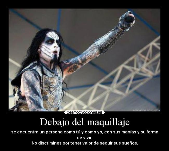 Debajo del maquillaje - se encuentra un persona como tú y como yo, con sus manías y su forma de vivir.
No discrimines por tener valor de seguir sus sueños.