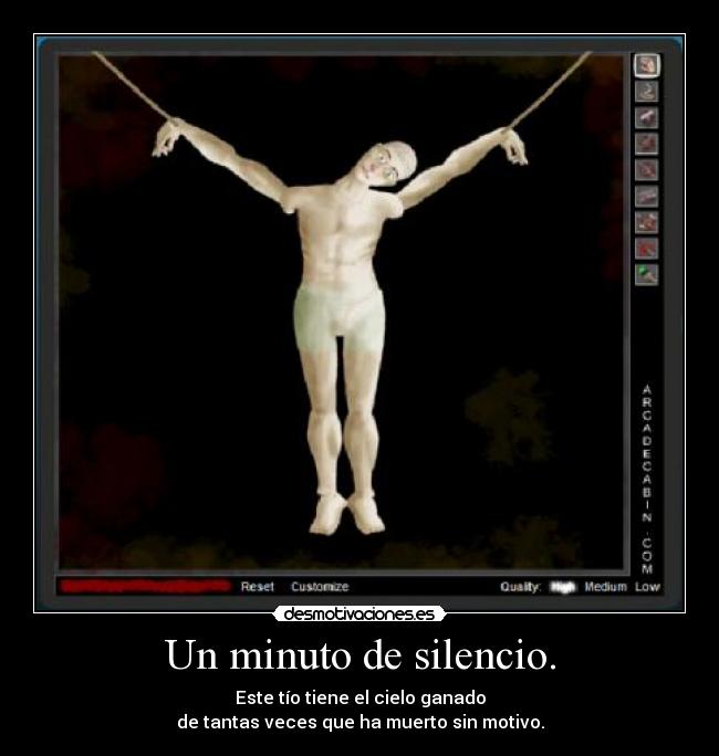 Un minuto de silencio. - Este tío tiene el cielo ganado
de tantas veces que ha muerto sin motivo.