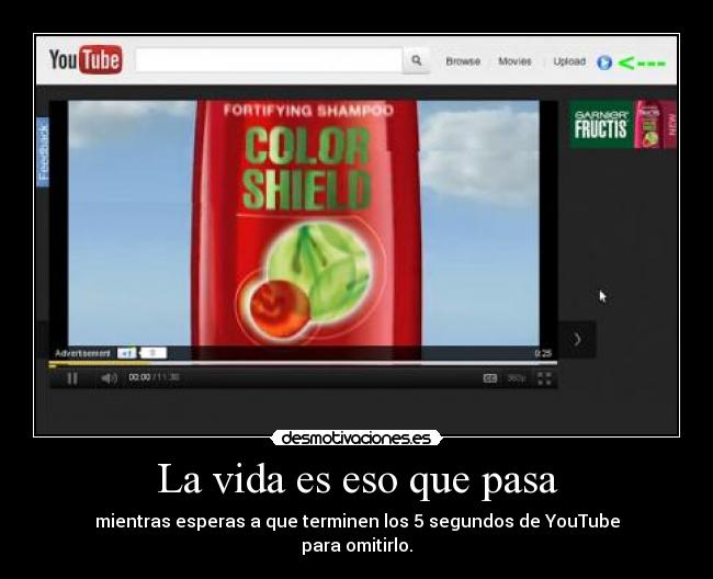 La vida es eso que pasa - mientras esperas a que terminen los 5 segundos de YouTube
para omitirlo.