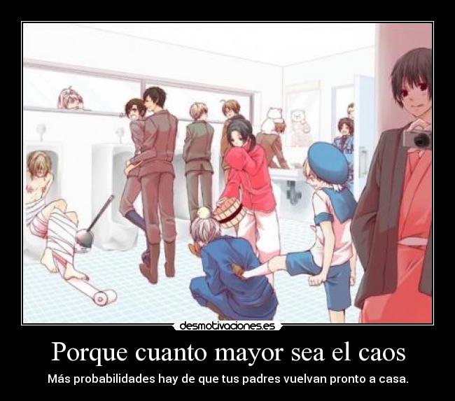 Porque cuanto mayor sea el caos - Más probabilidades hay de que tus padres vuelvan pronto a casa.