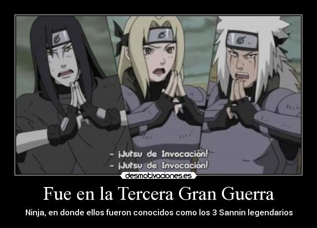 Fue en la Tercera Gran Guerra - Ninja, en donde ellos fueron conocidos como los 3 Sannin legendarios