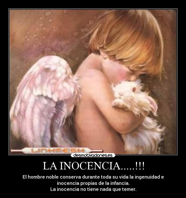 LA INOCENCIA.....!!! - El hombre noble conserva durante toda su vida la ingenuidad e
inocencia propias de la infancia.
La inocencia no tiene nada que temer.