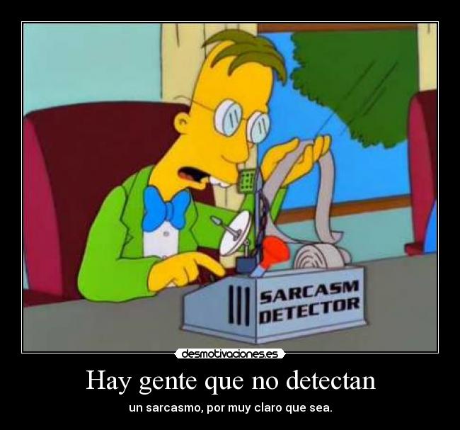 Hay gente que no detectan - un sarcasmo, por muy claro que sea.