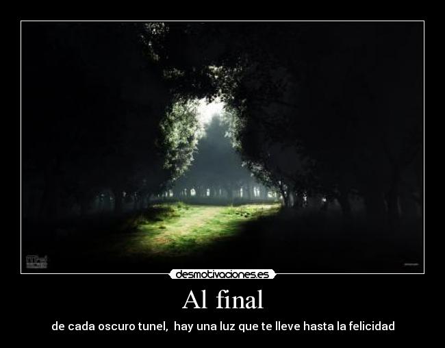 Al final - de cada oscuro tunel, hay una luz que te lleve hasta la felicidad