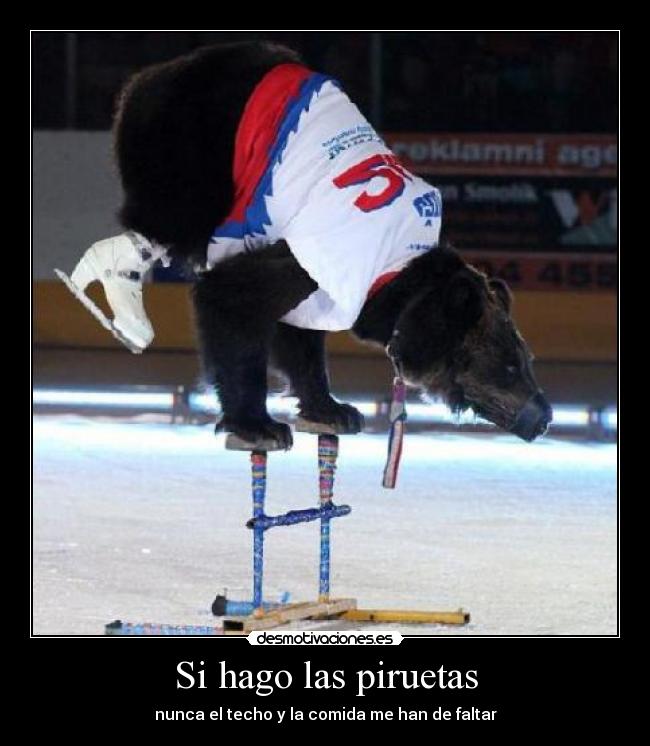 Si hago las piruetas - nunca el techo y la comida me han de faltar