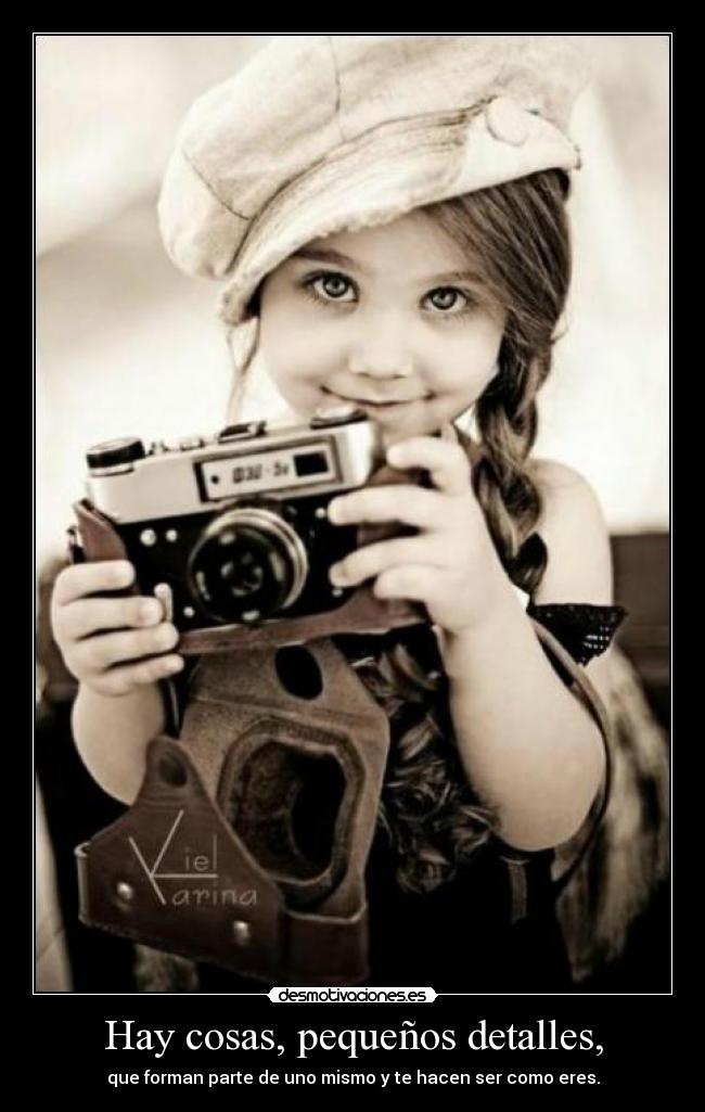 Hay cosas, pequeños detalles, - 