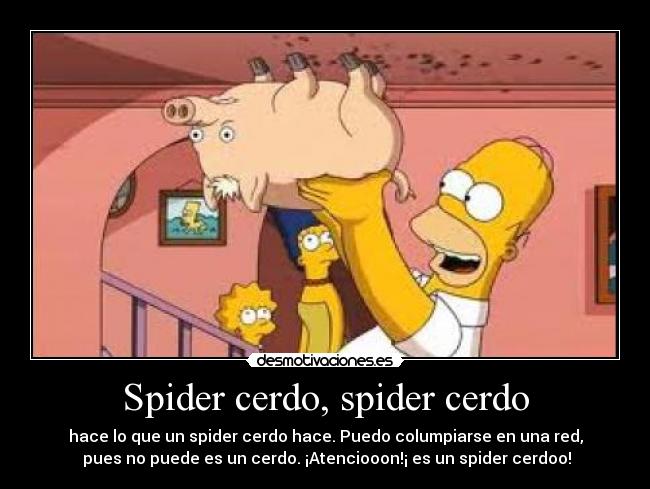 Spider cerdo, spider cerdo - hace lo que un spider cerdo hace. Puedo columpiarse en una red,
pues no puede es un cerdo. ¡Atenciooon!¡ es un spider cerdoo!