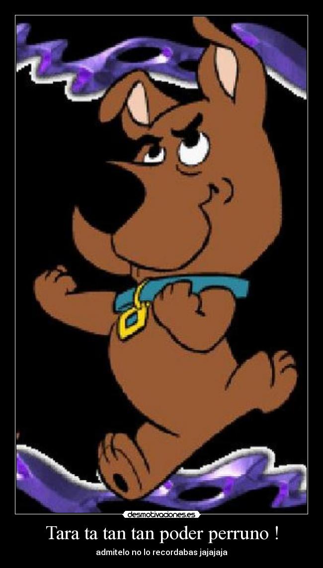 Tara ta tan tan poder perruno ! - admitelo no lo recordabas jajajaja