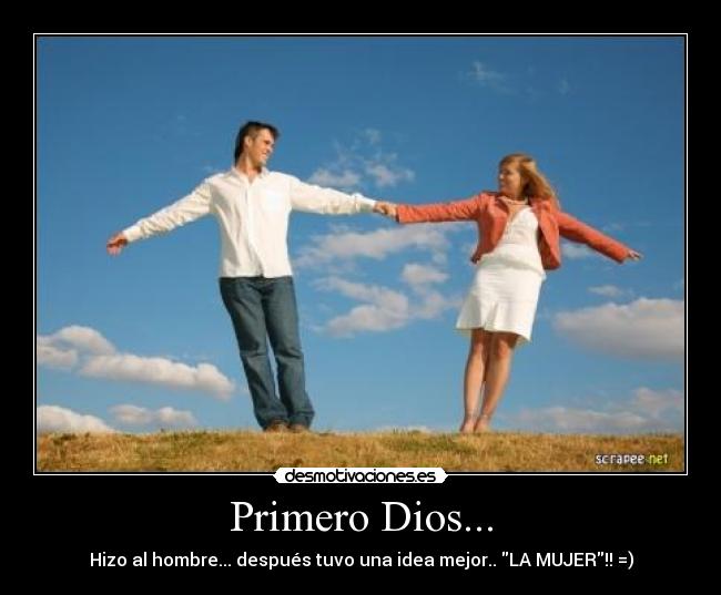 Primero Dios... - Hizo al hombre... después tuvo una idea mejor.. LA MUJER!! =)