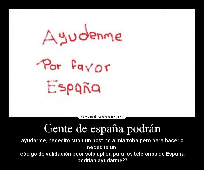 Gente de españa podrán - ayudarme, necesito subir un hosting a miarroba pero para hacerlo necesita un
código de validación peor solo aplica para los teléfonos de España
podrían ayudarme??