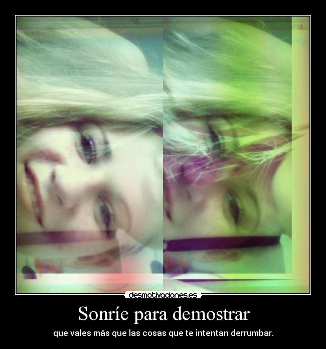 Sonríe para demostrar - que vales más que las cosas que te intentan derrumbar.