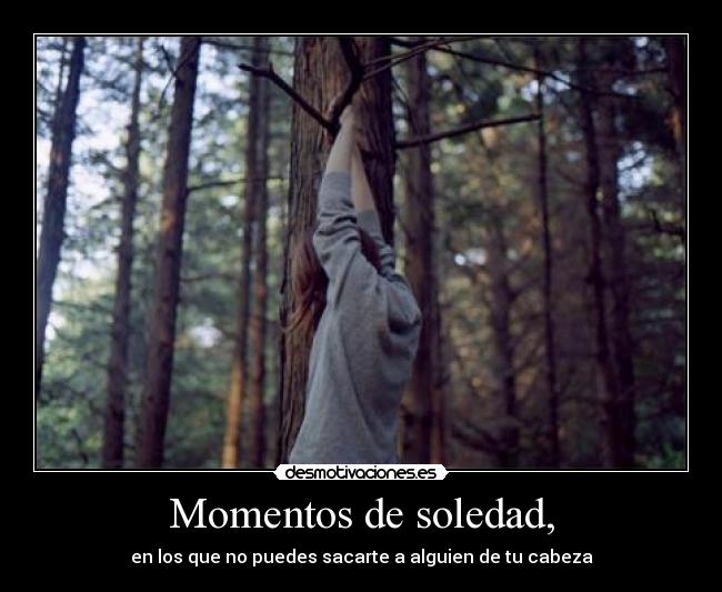 Momentos de soledad, - en los que no puedes sacarte a alguien de tu cabeza