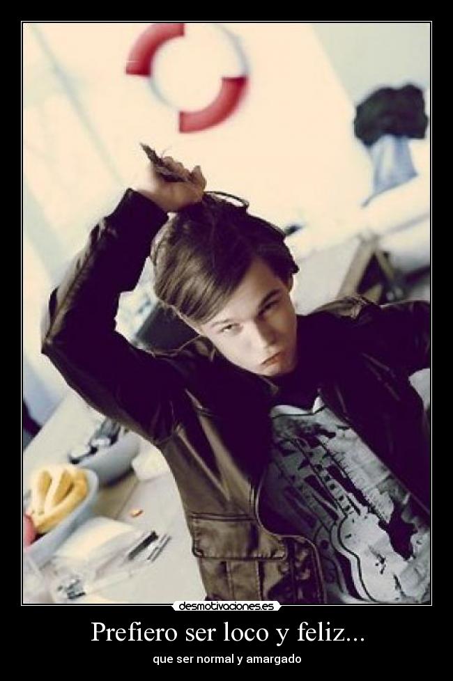Prefiero ser loco y feliz... - que ser normal y amargado