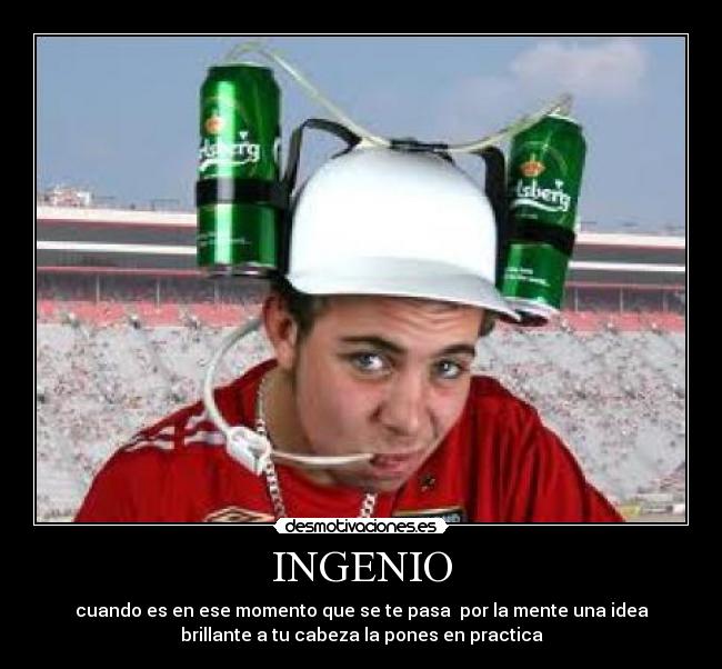 INGENIO - cuando es en ese momento que se te pasa por la mente una idea
brillante a tu cabeza la pones en practica