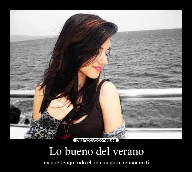 Lo bueno del verano - es que tengo todo el tiempo para pensar en ti