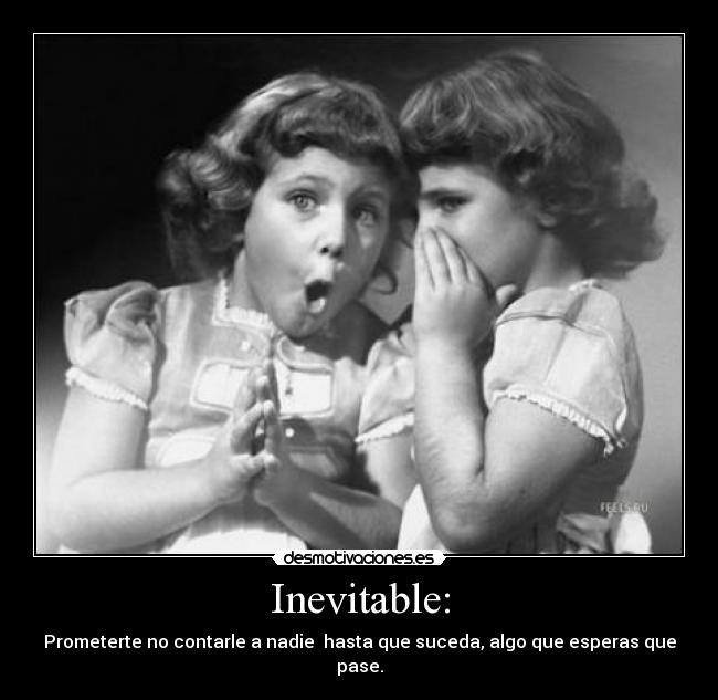 Inevitable: - Prometerte no contarle a nadie hasta que suceda, algo que esperas que pase.