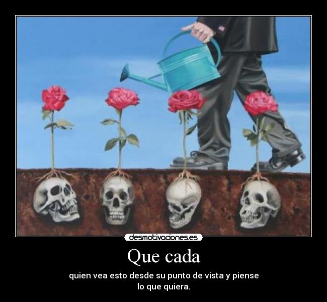 Que cada - quien vea esto desde su punto de vista y piense
lo que quiera.