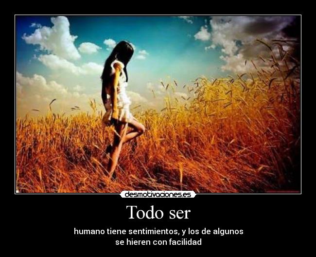 Todo ser - humano tiene sentimientos, y los de algunos
se hieren con facilidad