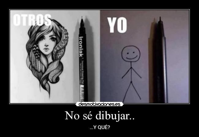 No sé dibujar.. - ...Y QUÉ?