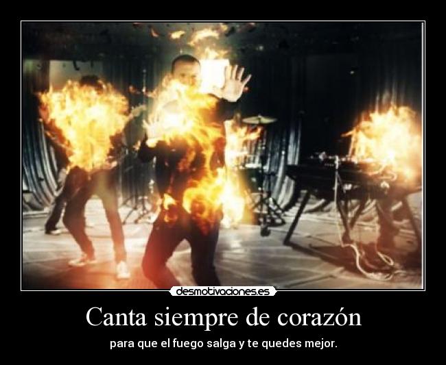 Canta siempre de corazón - para que el fuego salga y te quedes mejor.