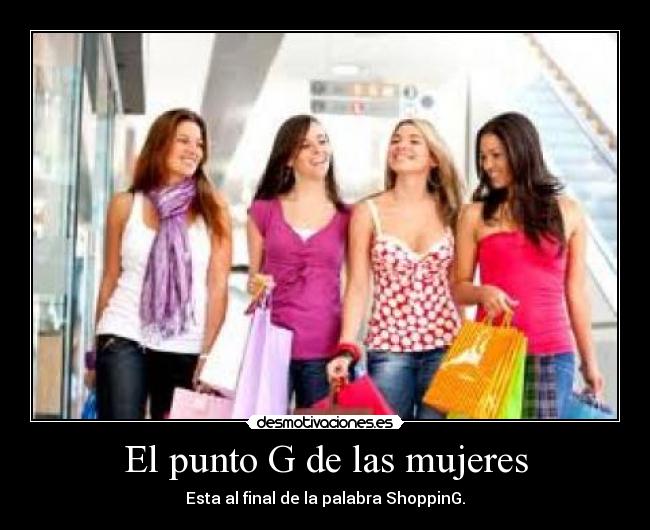 El punto G de las mujeres - Esta al final de la palabra ShoppinG.