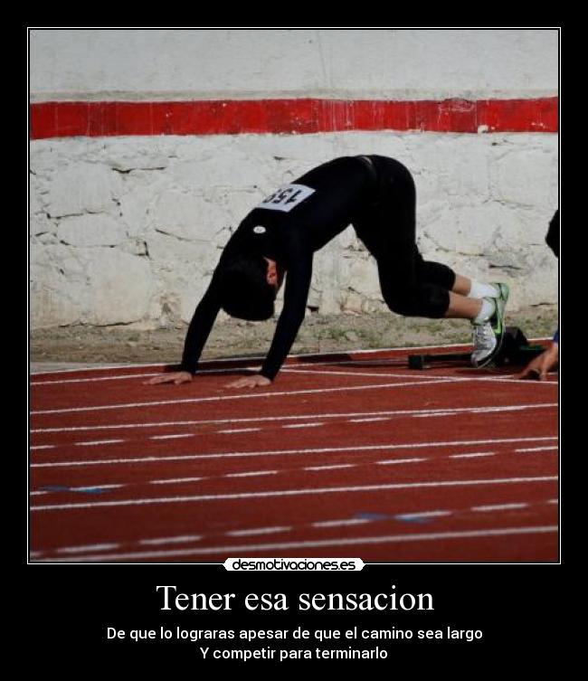 Tener esa sensacion - De que lo lograras apesar de que el camino sea largo
Y competir para terminarlo