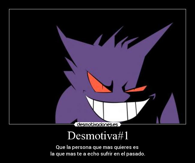 Desmotiva#1 - Que la persona que mas quieres es
la que mas te a echo sufrir en el pasado.