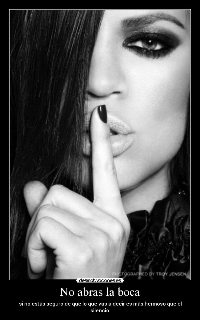 No abras la boca - si no estás seguro de que lo que vas a decir es más hermoso que el silencio.
