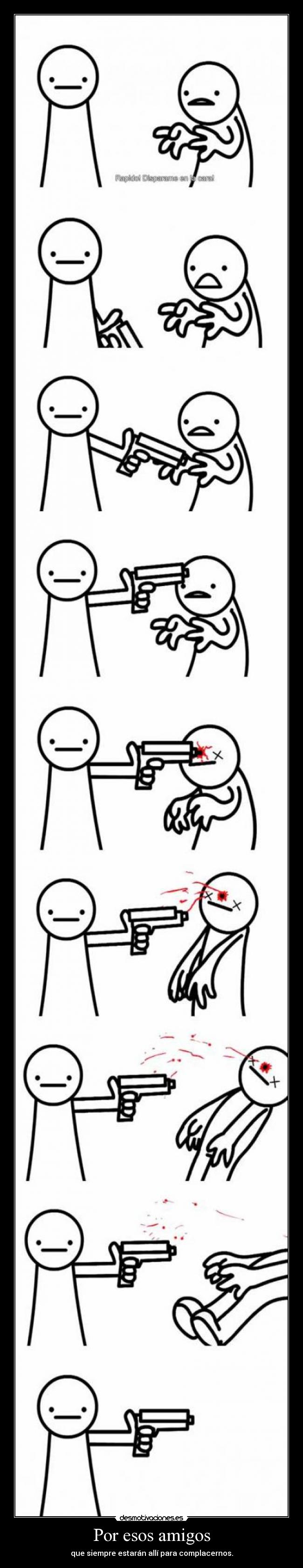 Por esos amigos - que siempre estarán allí para complacernos.