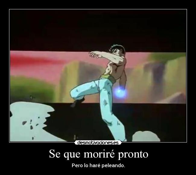 Se que moriré pronto - Pero lo haré peleando.